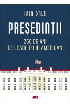 Presedintii. 250 de ani de leadership politic american de Iain Campbell Dale