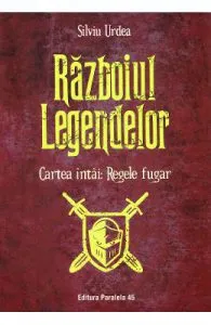Razboiul legendelor. Cartea intai: Regele fugar de Silviu Urdea