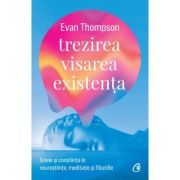 Trezirea, visarea, existenta. Sinele si constiinta in neurostiinte, meditatie si filozofie