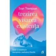 Trezirea, visarea, existenta. Sinele si constiinta in neurostiinte, meditatie si filozofie de Evan Thompson