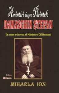 Amintiri despre Parintele Damaschin Stefan. Un mare duhovnic al Manastirii Caldarusani