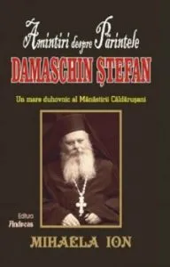 Amintiri despre Parintele Damaschin Stefan. Un mare duhovnic al Manastirii Caldarusani de Mihaela Ion