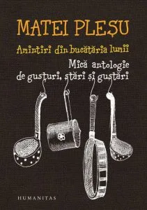 Amintiri din bucataria lumii. Mica antologie de gusturi, stari si gustari de Matei Plesu