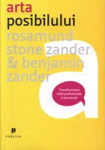 Arta posibilului. Transformarea vietii profesionale si personale de Rosamund Stone Zander