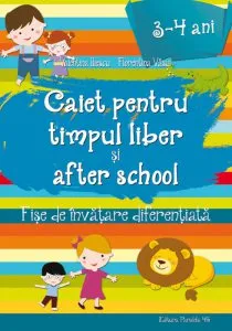 Caiet pentru timpul liber si after school. Fise de invatare diferentiata pentru 3-4 ani de Florentina Vasui