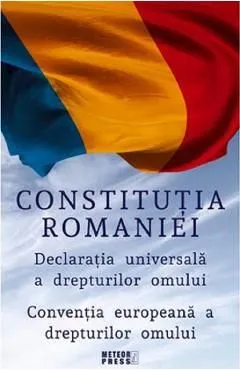 Constitutia Romaniei. Declaratia universala a drepturilor omului. Conventia europeana a drepturilor omului de Autor Anonim