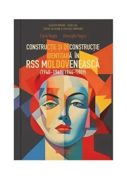 Construcție și deconstrucție identitară în RSS Moldovenească (1940-1941, 1944-1989) de Elena Negru