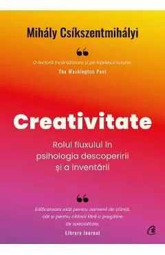 Creativitate. Rolul fluxului in psihologia descoperirii si a inventarii de Mihaly Csikszentmihalyi