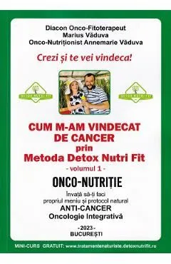 Cum m-am vindecat de cancer prin metoda Detox Nutri Fit Vol.1Ed.4 de Annemarie Vaduva
