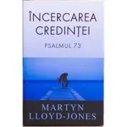 Incercarea credintei. Psalmul 73 de Martyn Lloyd-Jones