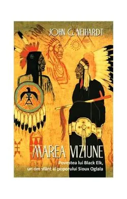 Marea Viziune. Povestea lui Black Elk, un om sfânt al poporului Sioux Oglala de Hehaka Sapa