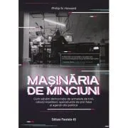 Masinaria de minciuni. Cum salvam democratia de armatele de troli, robotii inselatori, operatiunile de stiri false si agentii din politica de Philip N. Howard