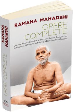 Opere complete. Cele mai importante invataturi despre realizarea sinelui scrise de Bhagavan Sri Ramana Maharshi
