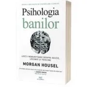 Psihologia banilor. Lectii nemuritoare despre avutie, lacomie si fericire de Morgan Housel