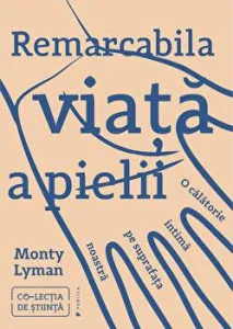 Remarcabila viata a pielii. O calatorie intima pe suprafata noastra de Monty Lyman