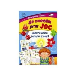 Sa exersam prin joc. Jocuri logice pentru scolari de Dan Sorin Manea