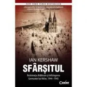 Sfarsitul. Rezistenta sfidatoare si infrangerea Germaniei lui Hitler, 1944–1945 de Ian Kershaw