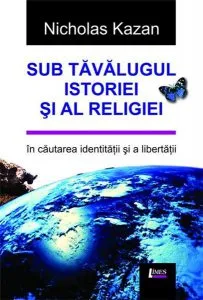 Sub tavalugul istoriei si al religiei. In cautarea libertatii si a identitatii de Nicholas Kazan