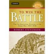 To Win the Battle: The 1st Australian Division in the Great War 1914–1918 de Robert Stevenson