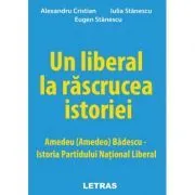 Un liberal la rascrucea istoriei: Amedeu (Amedeo) Badescu – Istoria Partidului National Liberal de Alexandru Cristian