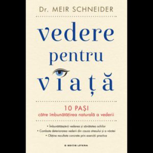 Vedere pentru viata. 10 pasi catre imbunatatirea naturala a vederii