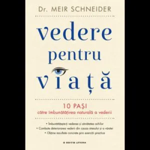 Vedere pentru viata. 10 pasi catre imbunatatirea naturala a vederii de Dr. Meir Schneider