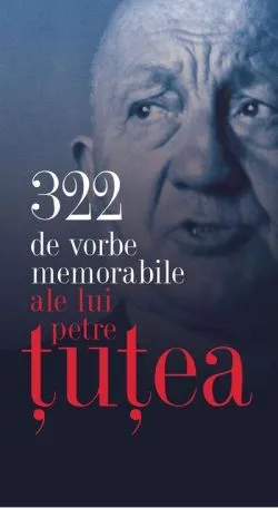 322 de vorbe memorabile ale lui Petre Ţuţea de Petre tutea