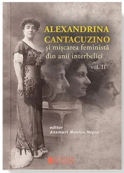 Alexandrina Cantacuzino si miscarea feminista din anii interbelici. Volumul II de Anemari Monica Negru