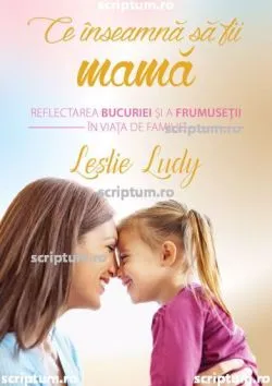 Ce inseamna sa fii mama de Leslie Ludy