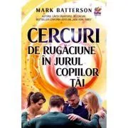 Cercuri de rugaciune in jurul copiilor tai de Mark Batterson