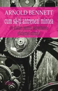 Cum sa-ti antrenezi mintea de Arnold Bennett