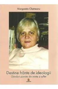 Destine frante de ideologii. Ganduri pornite din minte si suflet de Margareta Chetreanu