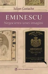 Eminescu. Negocierea unei imagini de Iulian Costache