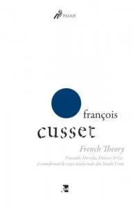 French Theory. Foucault, Derrida, Deleuze & Co. si transformarile vietii intelectuale din Statele Unite de Francois Cusset