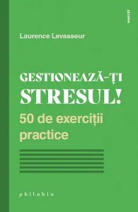 Gestionează-ți stresul! 50 de exerciții practice de Laurence Levasseur