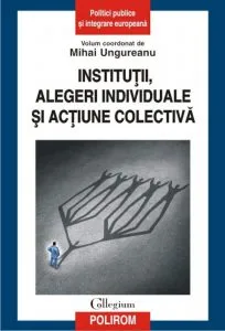 Institutii, alegeri individuale si actiune colectiva de Mihai Ungureanu