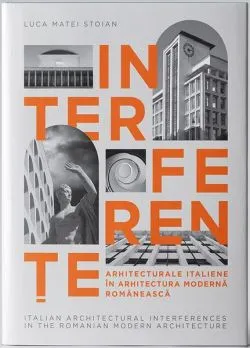 Interferențe arhitecturale italiene în arhitectura modernă românească | Italian Architectural Interferences in the Romanian Modern Architercture de Luca Matei Stoian
