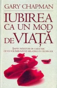 Iubirea ca un mod de viata. Sapte trasaturi de caracter ce va vor imbunati relatiile cu cei din jur de Gary Chapman