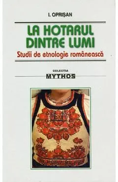 La hotarul dintre lumi. Studii de etnologie romaneasca de I. Oprisan