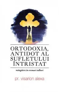 Ortodoxia, antidot al sufletului intristat de Pr. Visarion Alexa