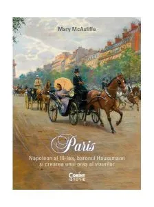 Paris. Napoleon al III-lea, baronul Haussmann și crearea unui oraș al visurilor de Mary McAuliffe