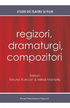 Regizori, dramaturgi, compozitori Vol. 5 Studii de teatru si film de Miruna Runcan