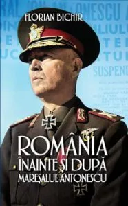 Romania inainte si dupa maresalul Antonescu de Florian Bichir