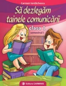 Sa dezlegam tainele comunicarii. Clasa I. Semestrul I de Carmen Iordachescu