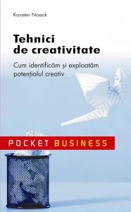 Tehnici de creativitate. Cum identificam si exploatam potentialul creativ de Karsten Noack