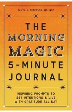 The Morning Magic 5-Minute Journal: Inspiring Prompts to Set Intentions and Live with Gratitude All Day