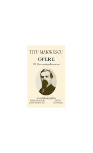 Titu Maiorescu. Opere (Vol. III IV) Discursuri parlamentare (1866-1913)