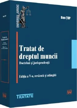 Tratat de dreptul muncii. Doctrina si jurisprudenta de Dan Top
