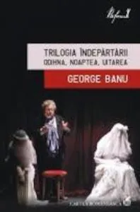 Trilogia indepartarii. Odihna, Noaptea, Uitarea de George Banu