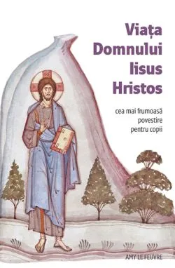 Viata Domnului Iisus Hristos de Amy Le Feuvre